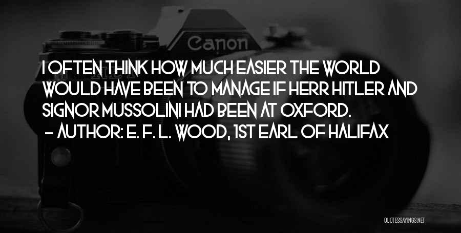 E. F. L. Wood, 1st Earl Of Halifax Quotes: I Often Think How Much Easier The World Would Have Been To Manage If Herr Hitler And Signor Mussolini Had