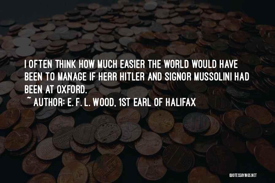 E. F. L. Wood, 1st Earl Of Halifax Quotes: I Often Think How Much Easier The World Would Have Been To Manage If Herr Hitler And Signor Mussolini Had