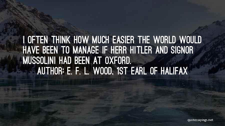 E. F. L. Wood, 1st Earl Of Halifax Quotes: I Often Think How Much Easier The World Would Have Been To Manage If Herr Hitler And Signor Mussolini Had