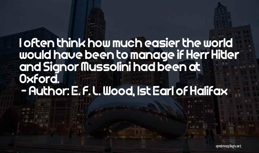 E. F. L. Wood, 1st Earl Of Halifax Quotes: I Often Think How Much Easier The World Would Have Been To Manage If Herr Hitler And Signor Mussolini Had