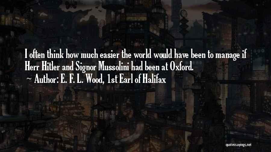 E. F. L. Wood, 1st Earl Of Halifax Quotes: I Often Think How Much Easier The World Would Have Been To Manage If Herr Hitler And Signor Mussolini Had