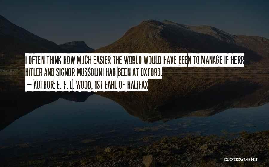 E. F. L. Wood, 1st Earl Of Halifax Quotes: I Often Think How Much Easier The World Would Have Been To Manage If Herr Hitler And Signor Mussolini Had