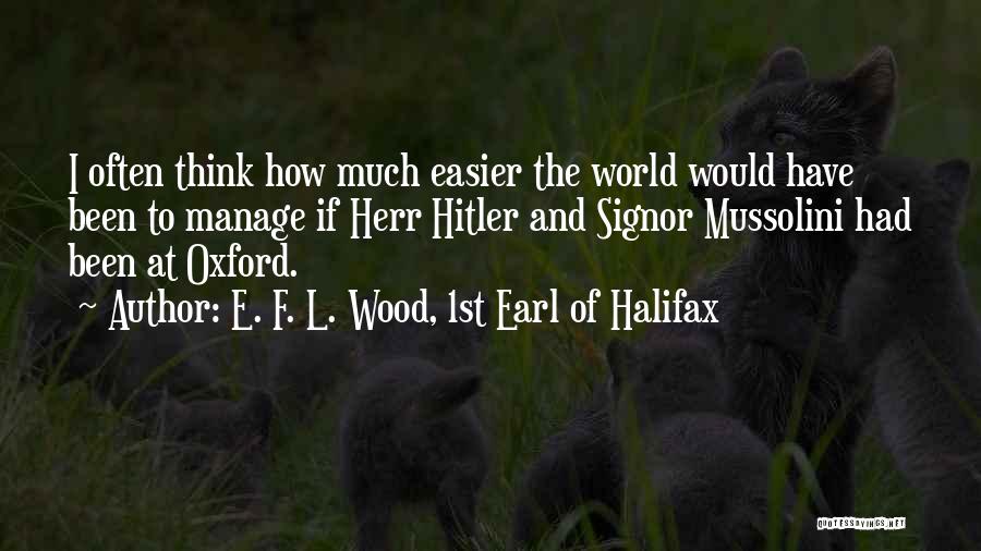 E. F. L. Wood, 1st Earl Of Halifax Quotes: I Often Think How Much Easier The World Would Have Been To Manage If Herr Hitler And Signor Mussolini Had