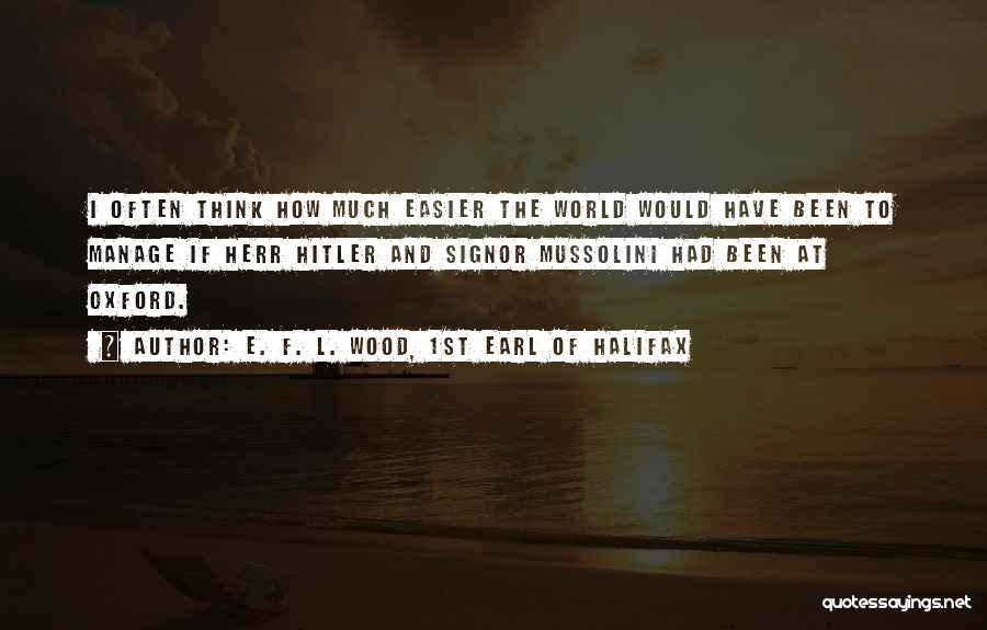 E. F. L. Wood, 1st Earl Of Halifax Quotes: I Often Think How Much Easier The World Would Have Been To Manage If Herr Hitler And Signor Mussolini Had