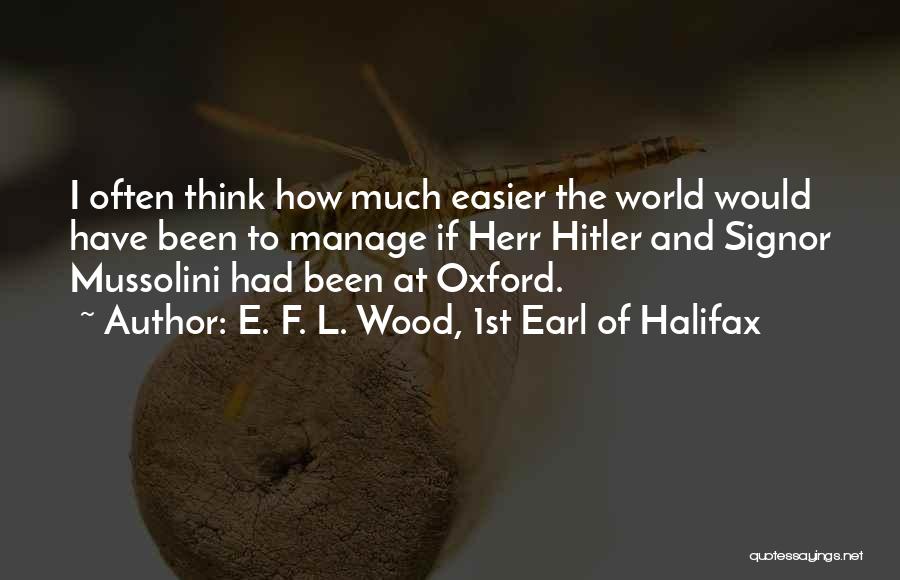 E. F. L. Wood, 1st Earl Of Halifax Quotes: I Often Think How Much Easier The World Would Have Been To Manage If Herr Hitler And Signor Mussolini Had