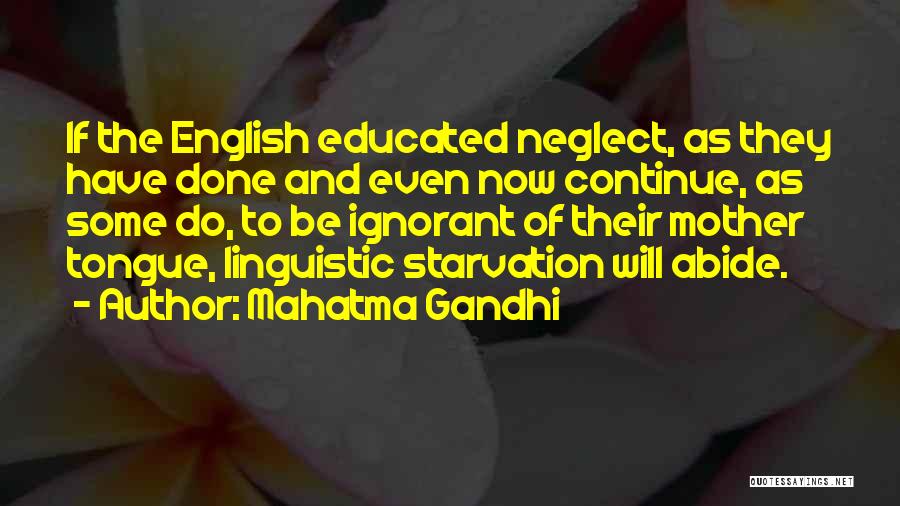 Mahatma Gandhi Quotes: If The English Educated Neglect, As They Have Done And Even Now Continue, As Some Do, To Be Ignorant Of