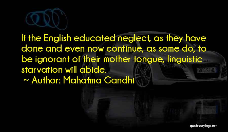 Mahatma Gandhi Quotes: If The English Educated Neglect, As They Have Done And Even Now Continue, As Some Do, To Be Ignorant Of