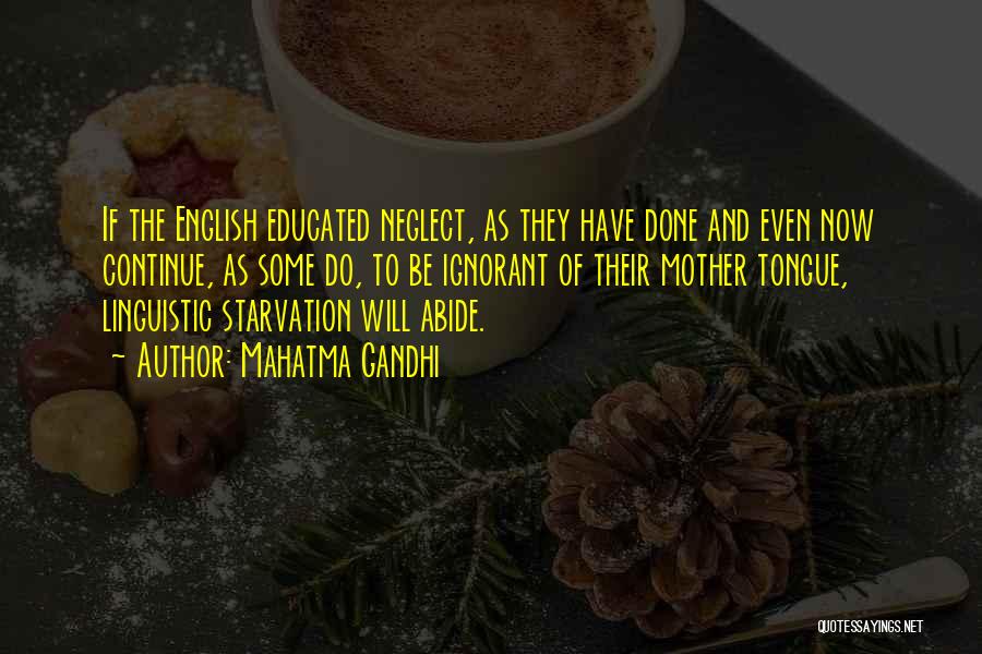 Mahatma Gandhi Quotes: If The English Educated Neglect, As They Have Done And Even Now Continue, As Some Do, To Be Ignorant Of