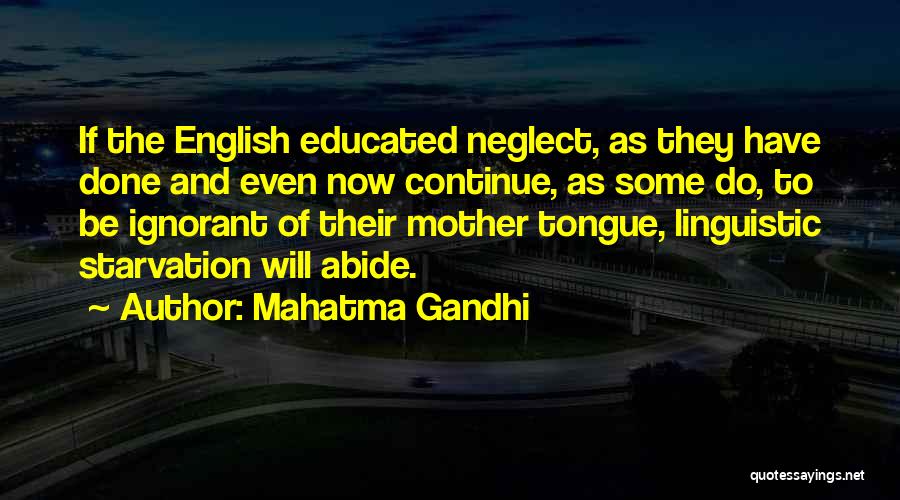 Mahatma Gandhi Quotes: If The English Educated Neglect, As They Have Done And Even Now Continue, As Some Do, To Be Ignorant Of