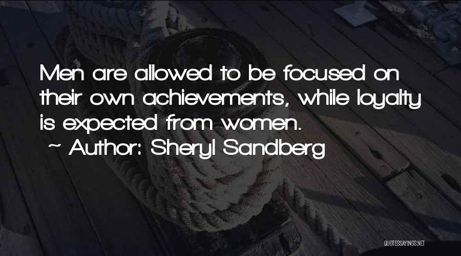 Sheryl Sandberg Quotes: Men Are Allowed To Be Focused On Their Own Achievements, While Loyalty Is Expected From Women.