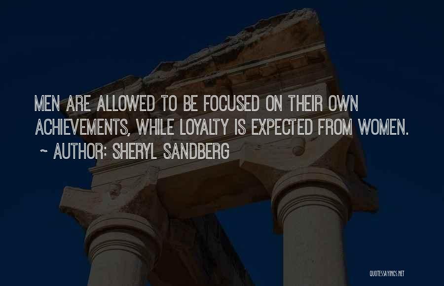 Sheryl Sandberg Quotes: Men Are Allowed To Be Focused On Their Own Achievements, While Loyalty Is Expected From Women.