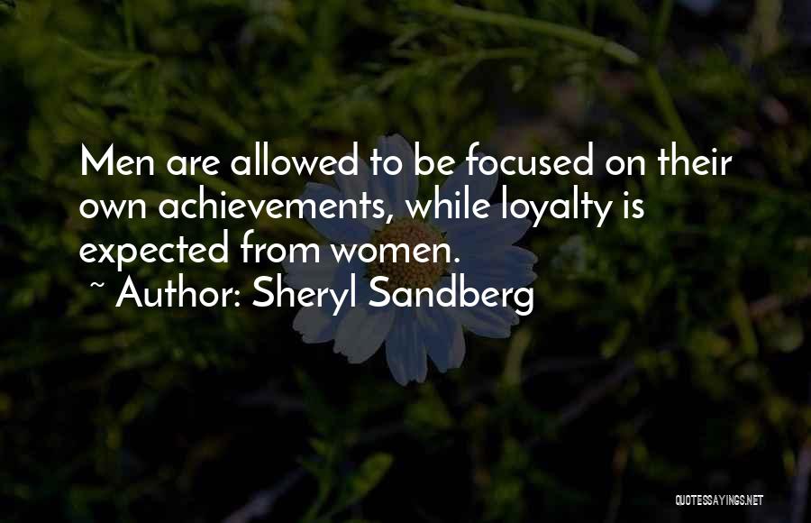 Sheryl Sandberg Quotes: Men Are Allowed To Be Focused On Their Own Achievements, While Loyalty Is Expected From Women.