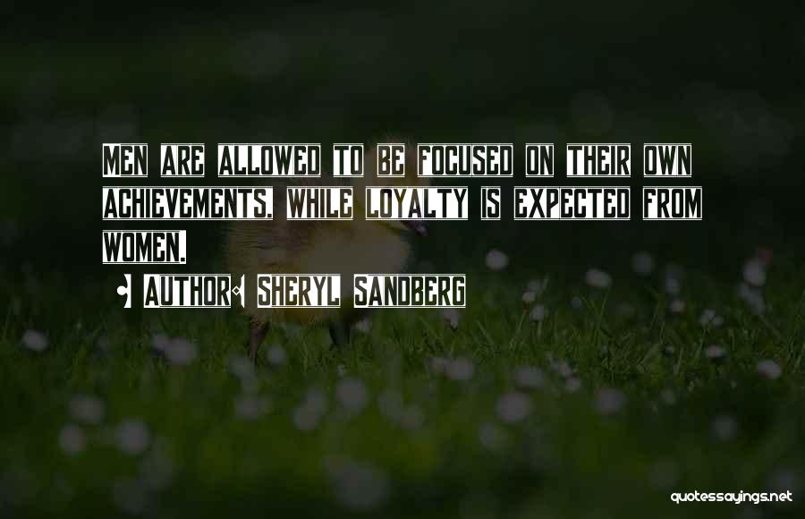 Sheryl Sandberg Quotes: Men Are Allowed To Be Focused On Their Own Achievements, While Loyalty Is Expected From Women.