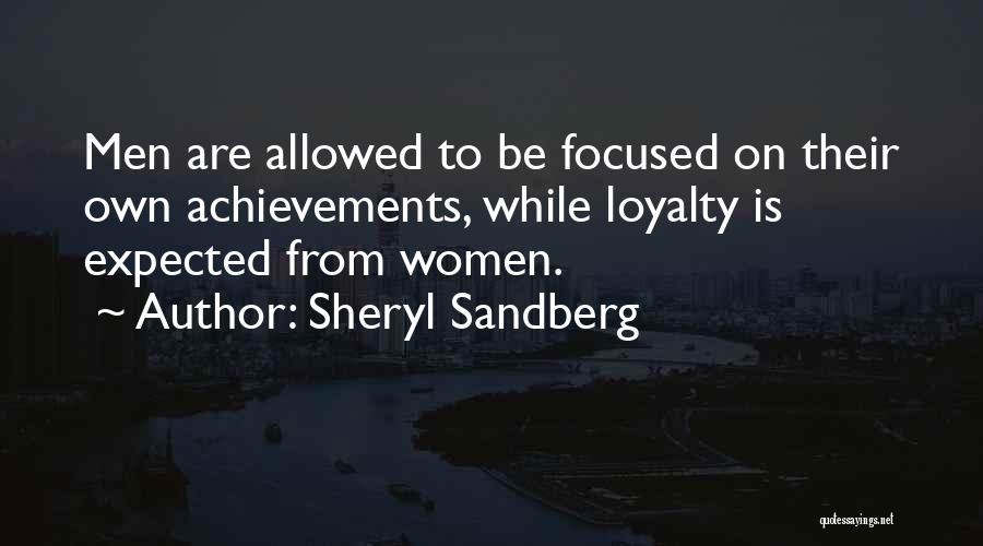 Sheryl Sandberg Quotes: Men Are Allowed To Be Focused On Their Own Achievements, While Loyalty Is Expected From Women.