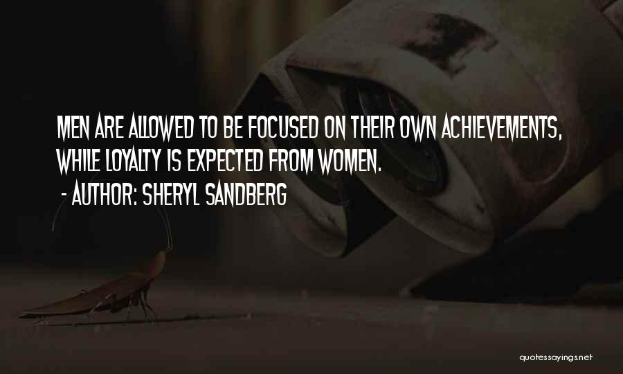 Sheryl Sandberg Quotes: Men Are Allowed To Be Focused On Their Own Achievements, While Loyalty Is Expected From Women.