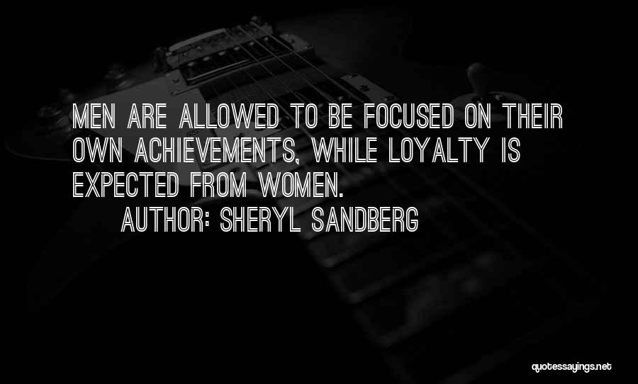 Sheryl Sandberg Quotes: Men Are Allowed To Be Focused On Their Own Achievements, While Loyalty Is Expected From Women.