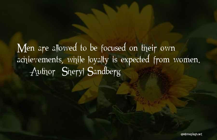 Sheryl Sandberg Quotes: Men Are Allowed To Be Focused On Their Own Achievements, While Loyalty Is Expected From Women.