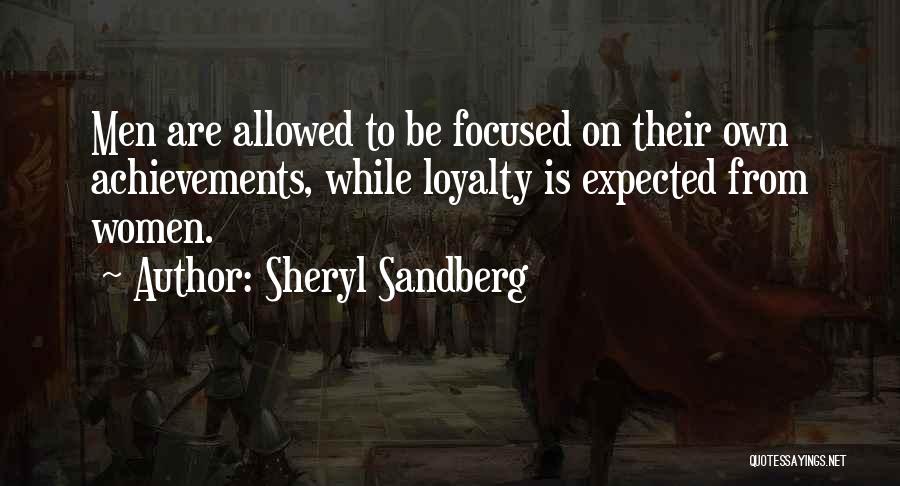 Sheryl Sandberg Quotes: Men Are Allowed To Be Focused On Their Own Achievements, While Loyalty Is Expected From Women.