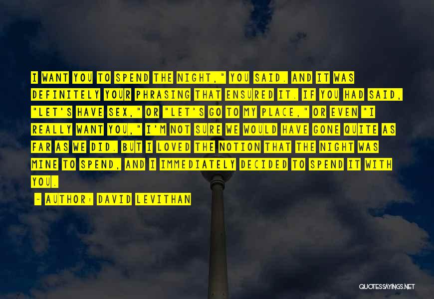 David Levithan Quotes: I Want You To Spend The Night, You Said. And It Was Definitely Your Phrasing That Ensured It. If You