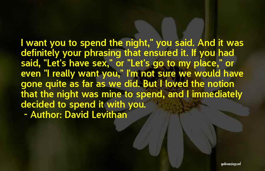 David Levithan Quotes: I Want You To Spend The Night, You Said. And It Was Definitely Your Phrasing That Ensured It. If You