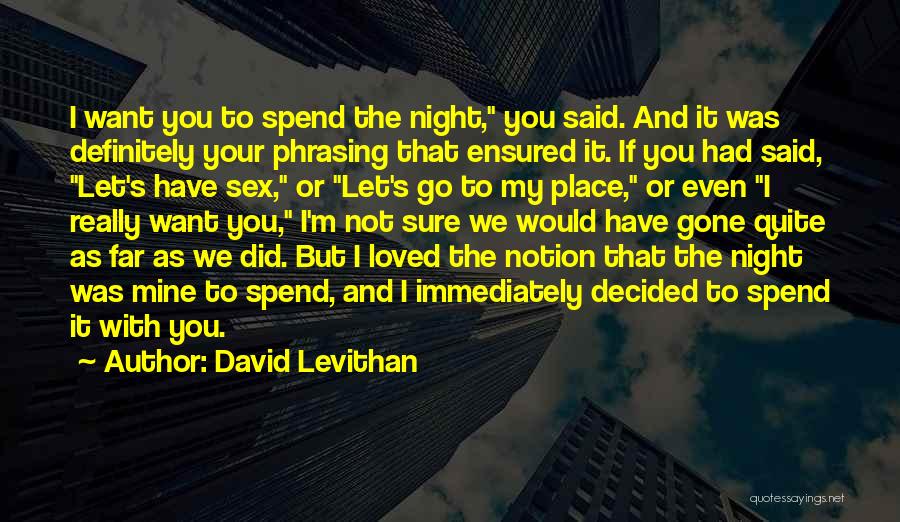 David Levithan Quotes: I Want You To Spend The Night, You Said. And It Was Definitely Your Phrasing That Ensured It. If You