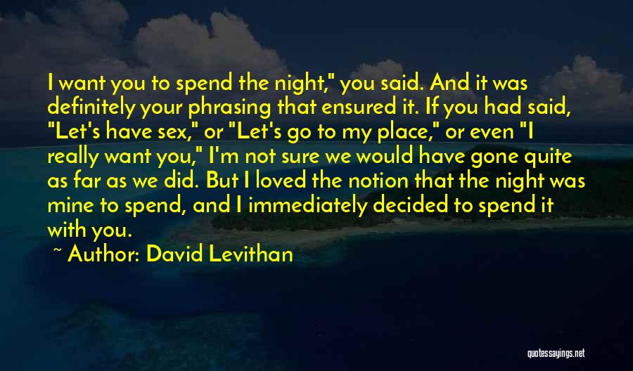 David Levithan Quotes: I Want You To Spend The Night, You Said. And It Was Definitely Your Phrasing That Ensured It. If You