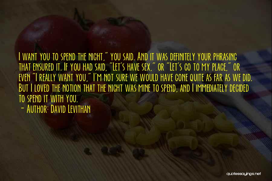 David Levithan Quotes: I Want You To Spend The Night, You Said. And It Was Definitely Your Phrasing That Ensured It. If You