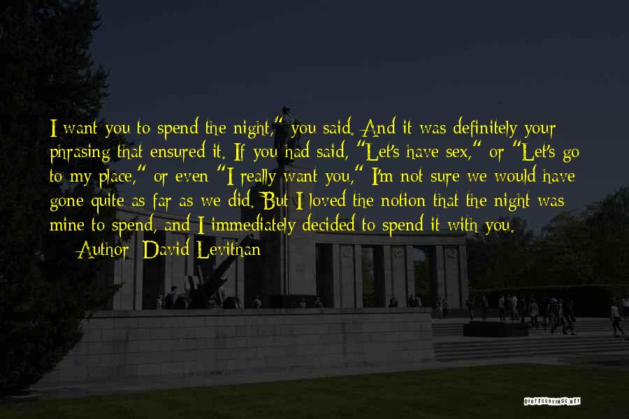 David Levithan Quotes: I Want You To Spend The Night, You Said. And It Was Definitely Your Phrasing That Ensured It. If You