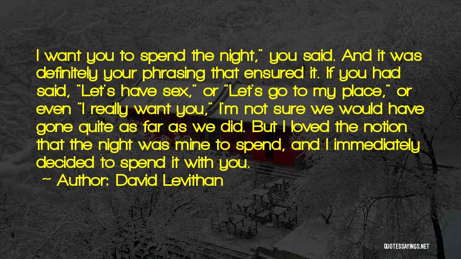 David Levithan Quotes: I Want You To Spend The Night, You Said. And It Was Definitely Your Phrasing That Ensured It. If You