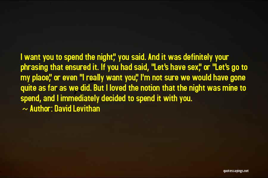 David Levithan Quotes: I Want You To Spend The Night, You Said. And It Was Definitely Your Phrasing That Ensured It. If You