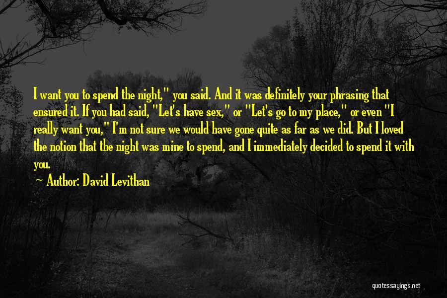 David Levithan Quotes: I Want You To Spend The Night, You Said. And It Was Definitely Your Phrasing That Ensured It. If You