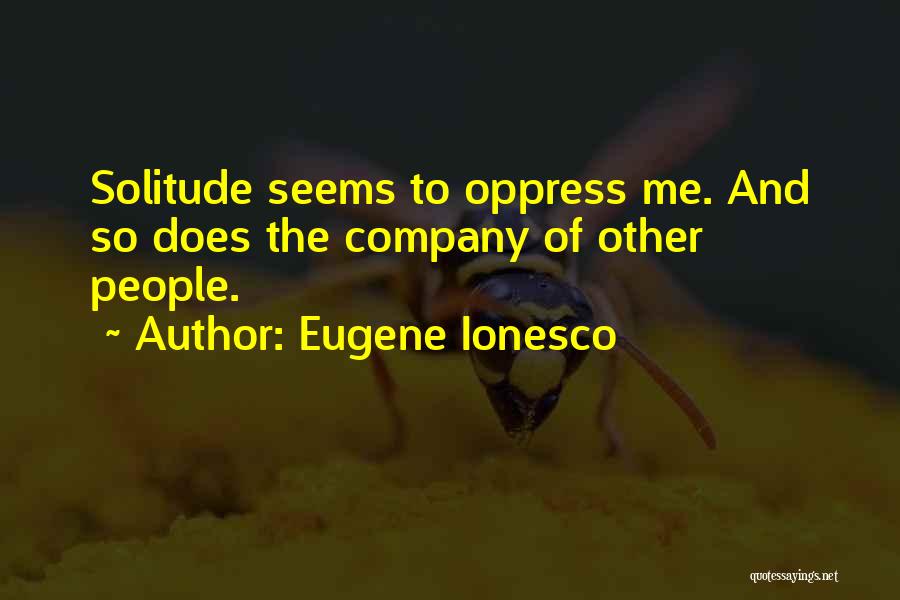 Eugene Ionesco Quotes: Solitude Seems To Oppress Me. And So Does The Company Of Other People.