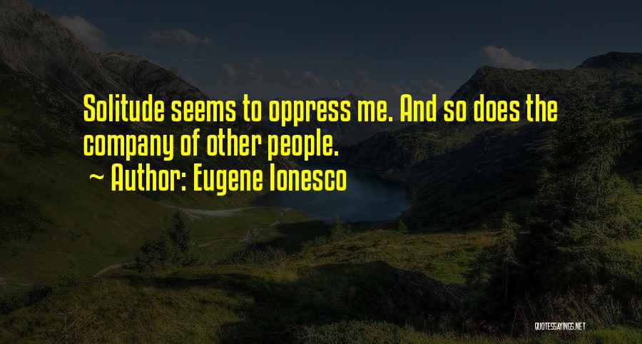 Eugene Ionesco Quotes: Solitude Seems To Oppress Me. And So Does The Company Of Other People.