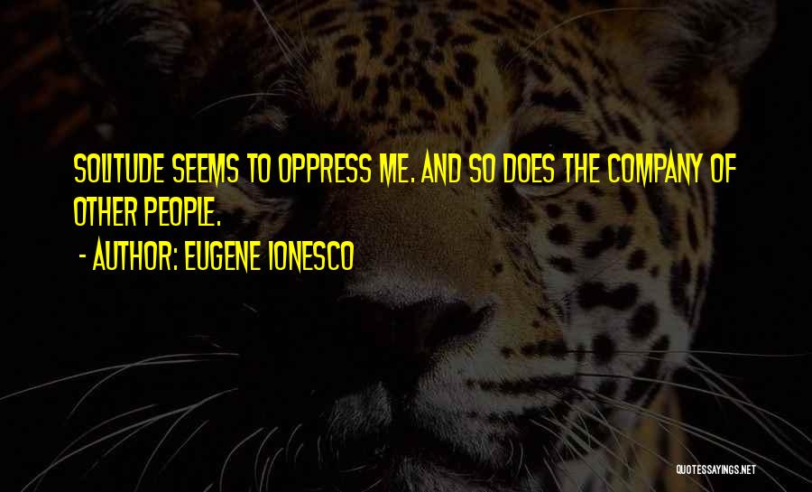 Eugene Ionesco Quotes: Solitude Seems To Oppress Me. And So Does The Company Of Other People.