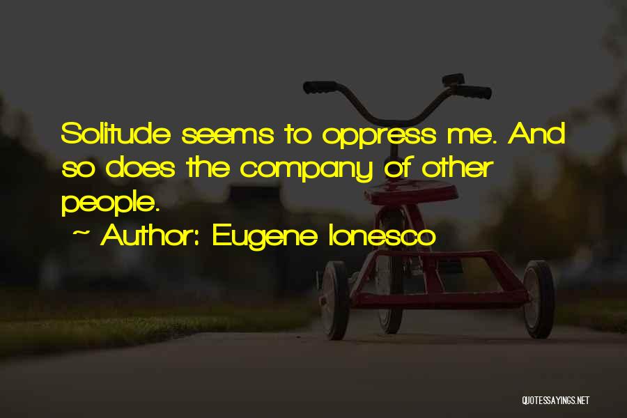 Eugene Ionesco Quotes: Solitude Seems To Oppress Me. And So Does The Company Of Other People.