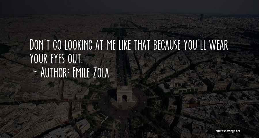 Emile Zola Quotes: Don't Go Looking At Me Like That Because You'll Wear Your Eyes Out.