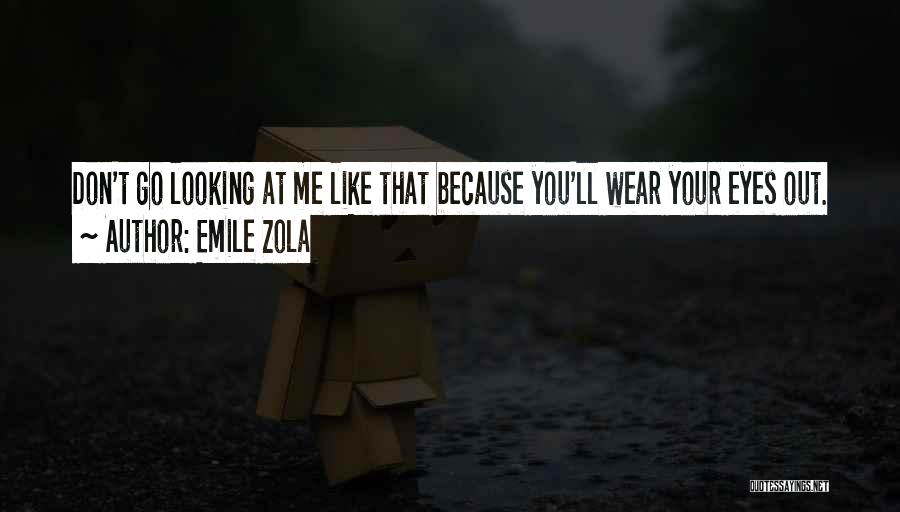 Emile Zola Quotes: Don't Go Looking At Me Like That Because You'll Wear Your Eyes Out.