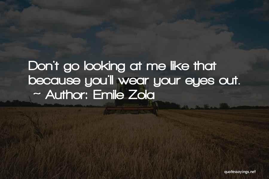 Emile Zola Quotes: Don't Go Looking At Me Like That Because You'll Wear Your Eyes Out.