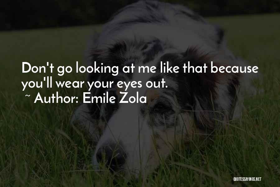 Emile Zola Quotes: Don't Go Looking At Me Like That Because You'll Wear Your Eyes Out.