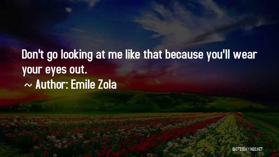 Emile Zola Quotes: Don't Go Looking At Me Like That Because You'll Wear Your Eyes Out.