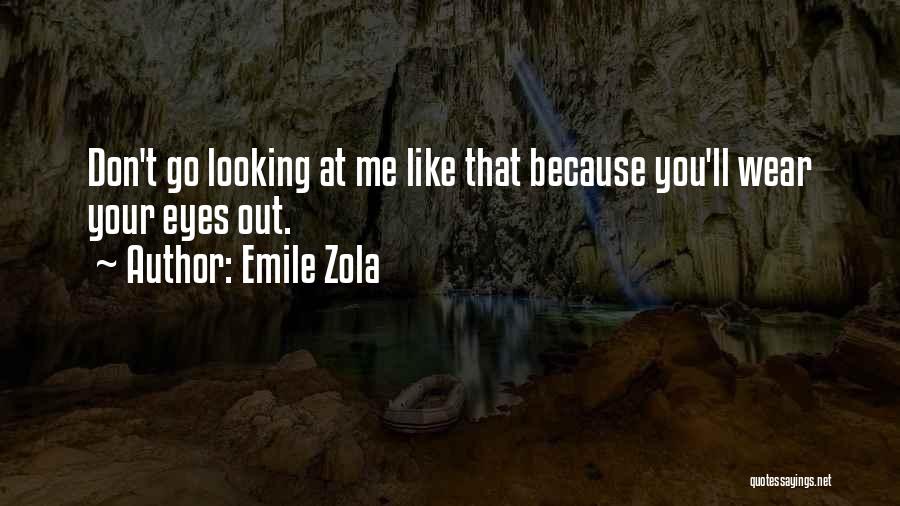 Emile Zola Quotes: Don't Go Looking At Me Like That Because You'll Wear Your Eyes Out.