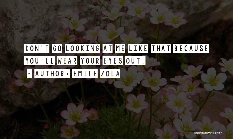 Emile Zola Quotes: Don't Go Looking At Me Like That Because You'll Wear Your Eyes Out.