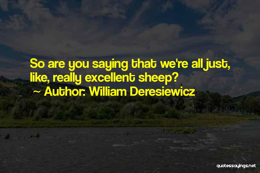 William Deresiewicz Quotes: So Are You Saying That We're All Just, Like, Really Excellent Sheep?