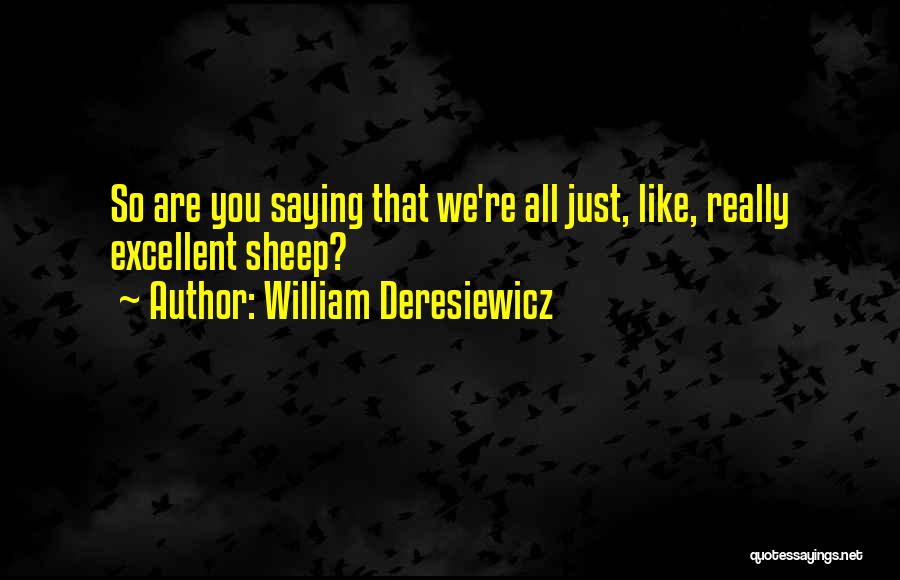 William Deresiewicz Quotes: So Are You Saying That We're All Just, Like, Really Excellent Sheep?