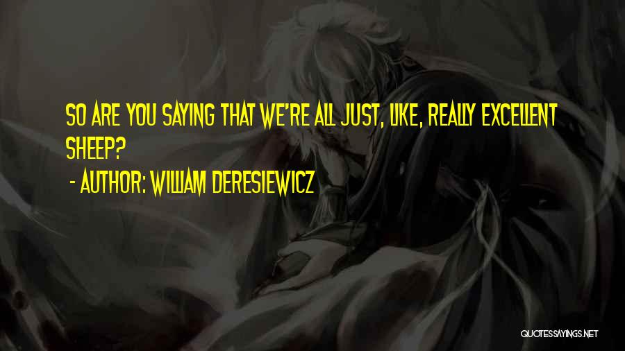 William Deresiewicz Quotes: So Are You Saying That We're All Just, Like, Really Excellent Sheep?