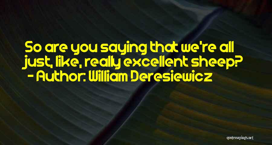 William Deresiewicz Quotes: So Are You Saying That We're All Just, Like, Really Excellent Sheep?