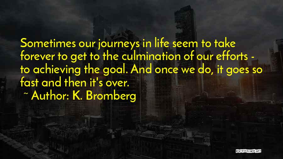 K. Bromberg Quotes: Sometimes Our Journeys In Life Seem To Take Forever To Get To The Culmination Of Our Efforts - To Achieving