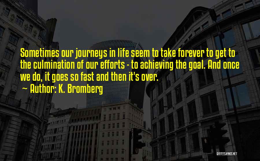 K. Bromberg Quotes: Sometimes Our Journeys In Life Seem To Take Forever To Get To The Culmination Of Our Efforts - To Achieving