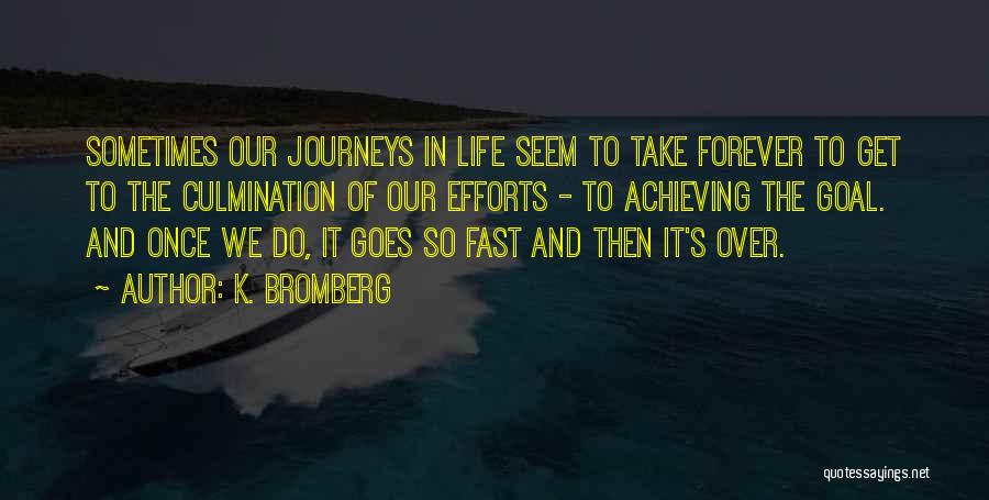 K. Bromberg Quotes: Sometimes Our Journeys In Life Seem To Take Forever To Get To The Culmination Of Our Efforts - To Achieving