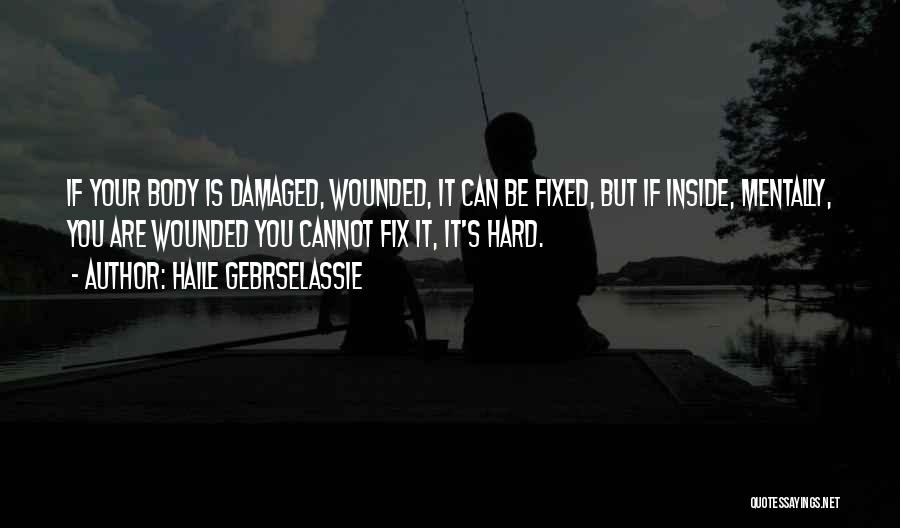 Haile Gebrselassie Quotes: If Your Body Is Damaged, Wounded, It Can Be Fixed, But If Inside, Mentally, You Are Wounded You Cannot Fix